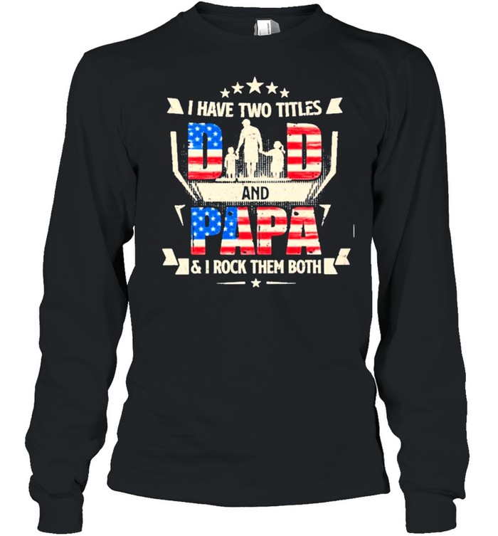 I have two titles dad and papa and I rock them both american flag shirt Long Sleeved T-shirt