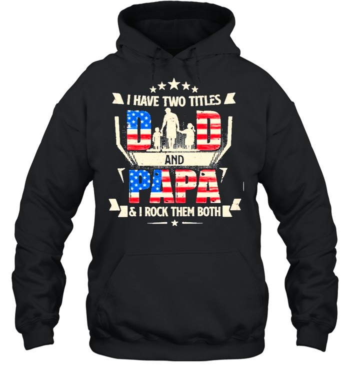 I have two titles dad and papa and I rock them both american flag shirt Unisex Hoodie