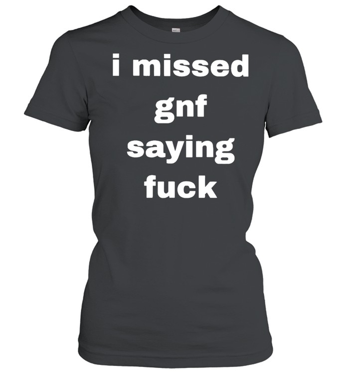 I missed gnf saying fuck shirt Classic Women's T-shirt