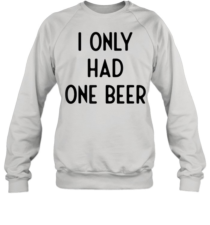 I Only Had One Beer I White Lie Party Shirt Unisex Sweatshirt