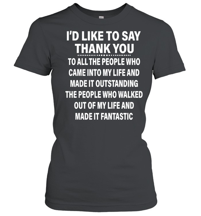 Id Like To Say Thank You To All The People Ho Came Into My Life And Made It Outstanding Shirt Classic Women'S T-Shirt