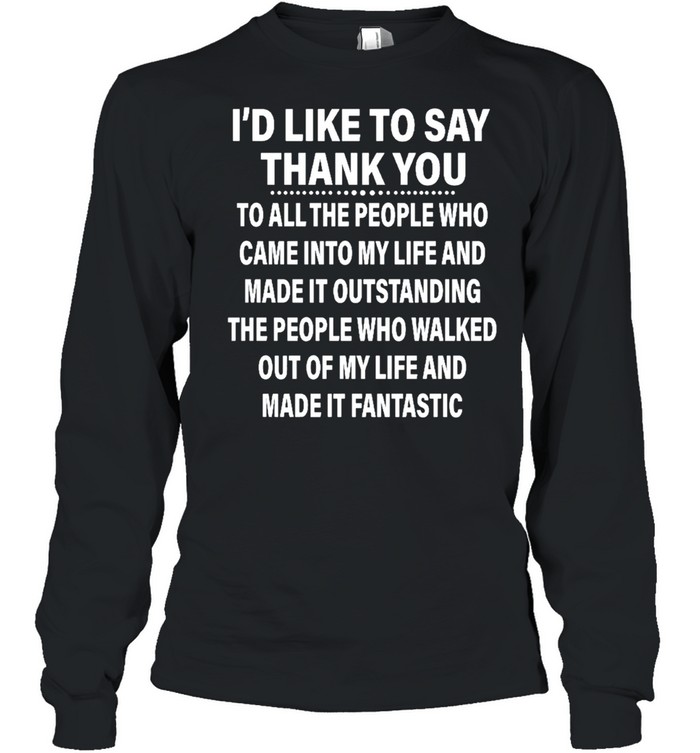 Id Like To Say Thank You To All The People Ho Came Into My Life And Made It Outstanding Shirt Long Sleeved T-Shirt