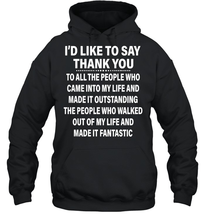 Id Like To Say Thank You To All The People Ho Came Into My Life And Made It Outstanding Shirt Unisex Hoodie