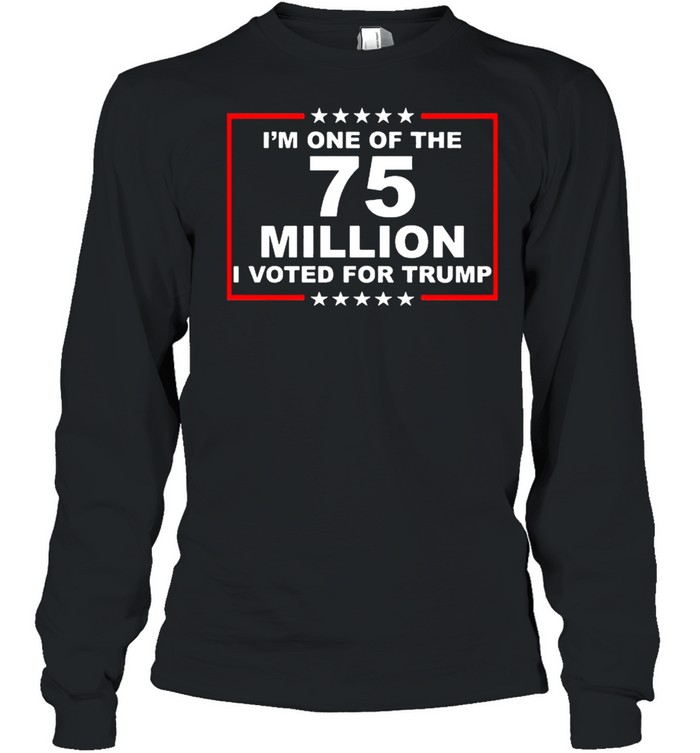 Im one of the 75 million I voted for Trump shirt Long Sleeved T-shirt