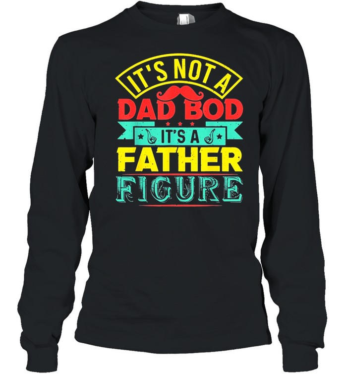 Its Not A Dad Bod Its A Father Figure Fathers Day Shirt Long Sleeved T-Shirt