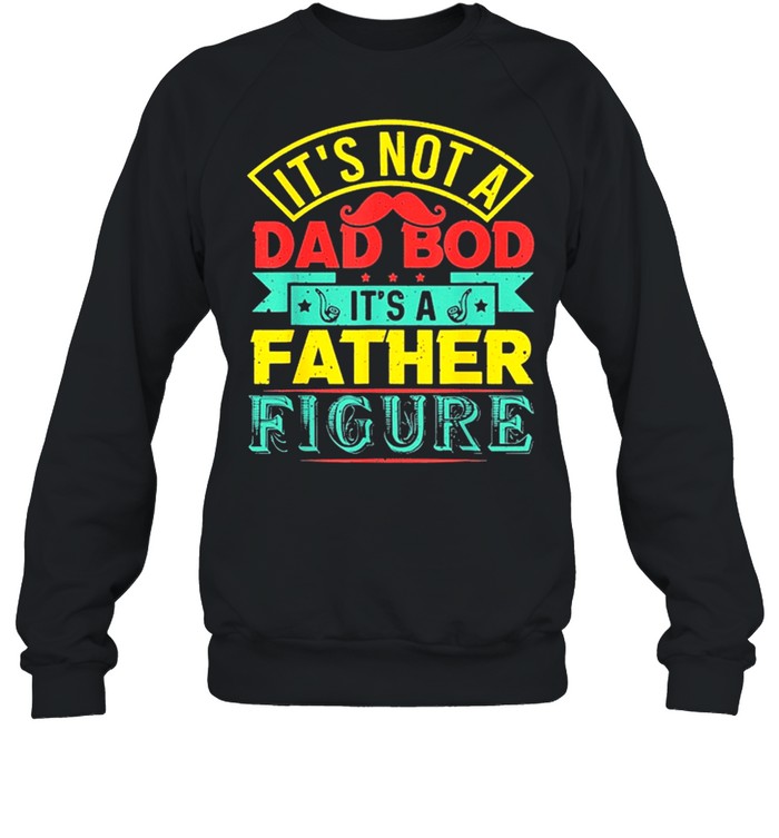 Its Not A Dad Bod Its A Father Figure Fathers Day Shirt Unisex Sweatshirt