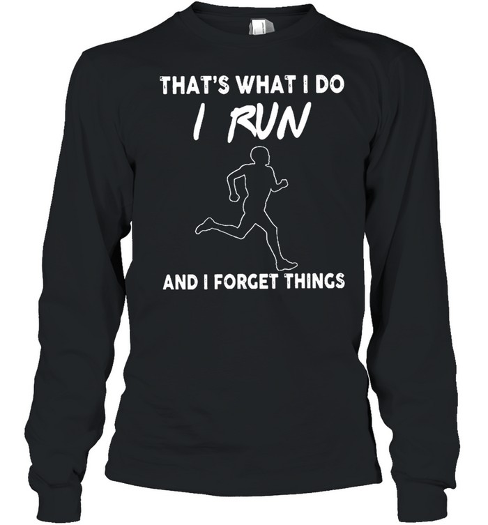 Thats what I do I run and I forget things shirt Long Sleeved T-shirt