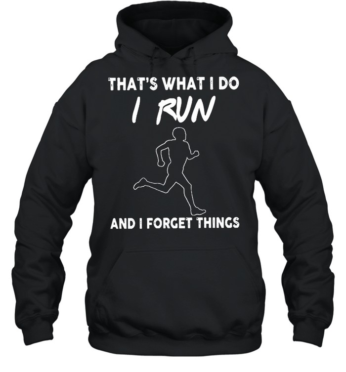 Thats what I do I run and I forget things shirt Unisex Hoodie