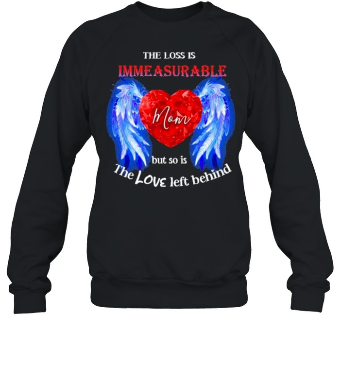 The Loss Is Immeasurable Mom But So It The Love Left Behind Shirt Unisex Sweatshirt