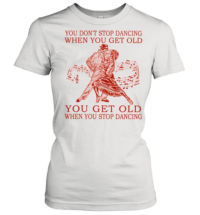 You dont stop dancing when you get old you get old when you stop dancing shirt Classic Women's T-shirt