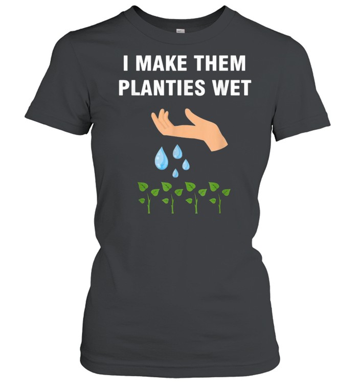 I make them planties wet T- Classic Women's T-shirt