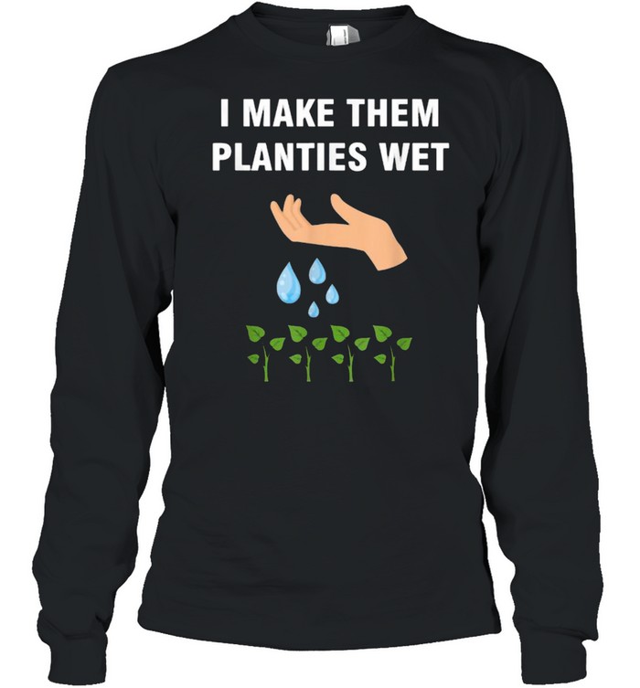 I make them planties wet T- Long Sleeved T-shirt