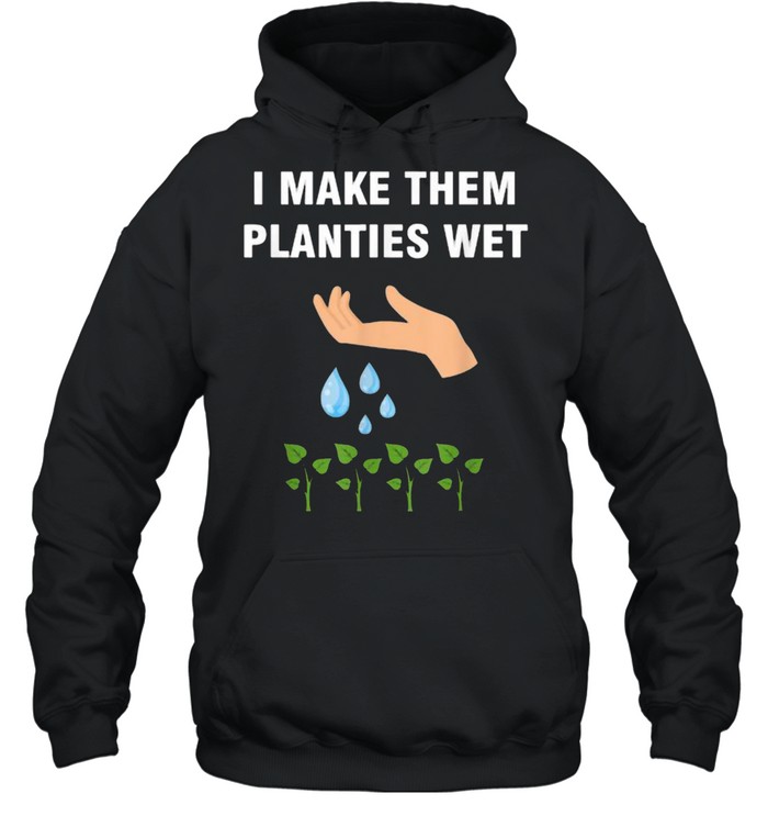 I make them planties wet T- Unisex Hoodie