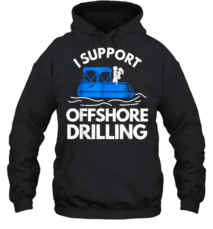I Support Offshore Drilling T- Unisex Hoodie