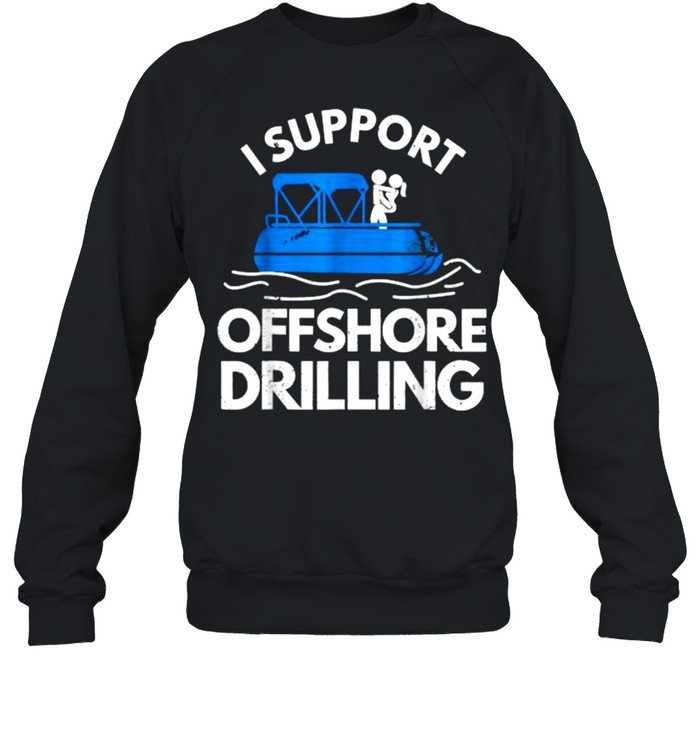 I Support Offshore Drilling T- Unisex Sweatshirt