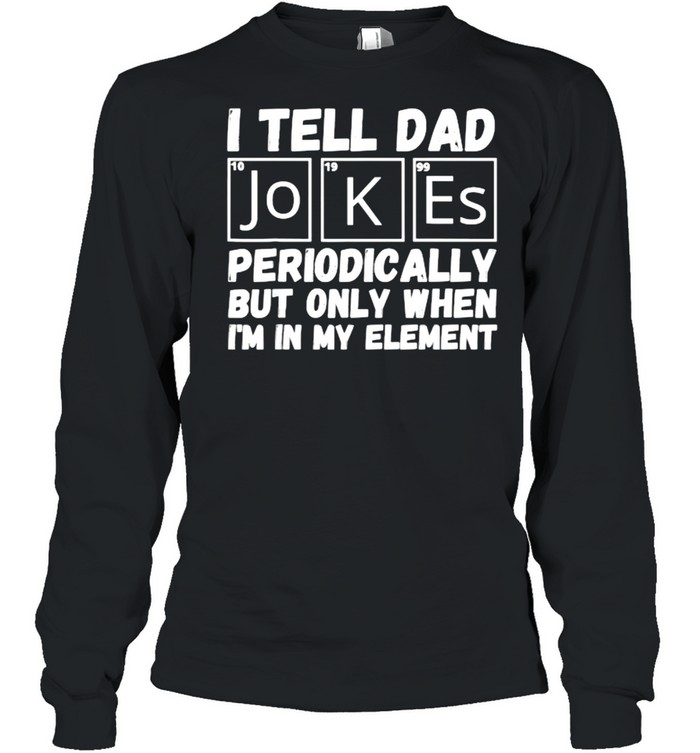 I Tell Dad Jokes Periodically But Only When In My Element T- Long Sleeved T-Shirt