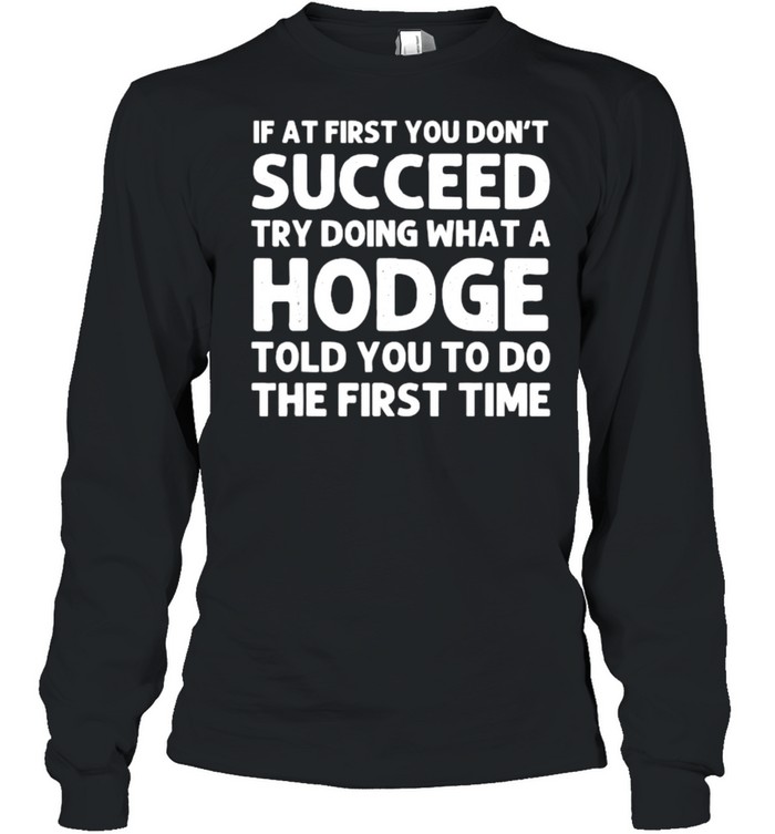 If At First You Dont Succeed Try Doing What A Hodge T- Long Sleeved T-Shirt