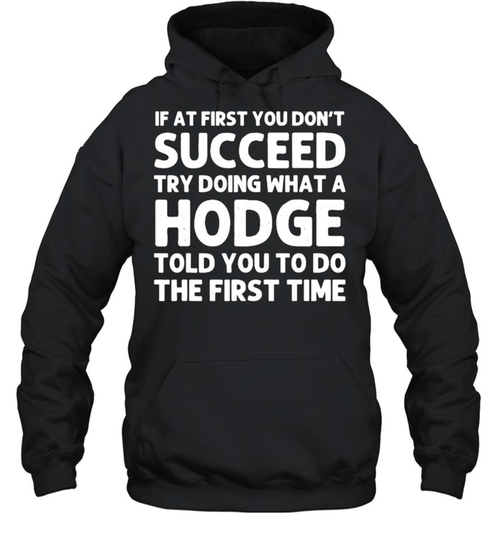 If At First You Dont Succeed Try Doing What A Hodge T- Unisex Hoodie