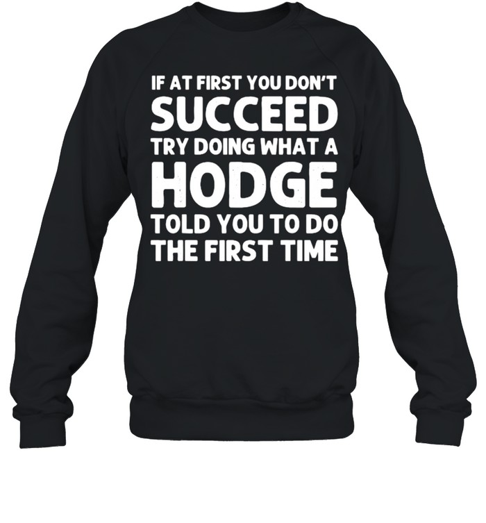 If At First You Dont Succeed Try Doing What A Hodge T- Unisex Sweatshirt