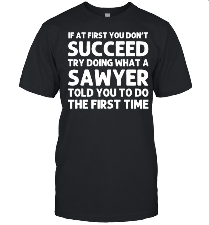 If at first you dont succeed try doing what a sawyer told you to do the first time shirt Classic Men's T-shirt