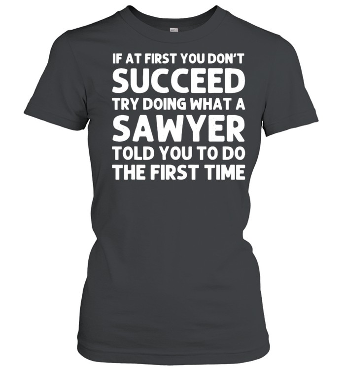 If At First You Dont Succeed Try Doing What A Sawyer Told You To Do The First Time Shirt Classic Women'S T-Shirt