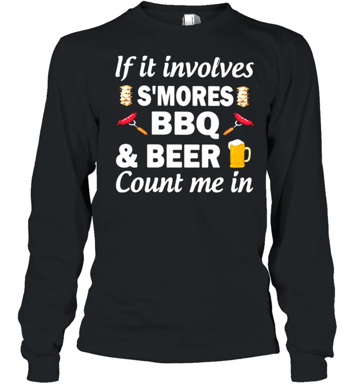 If It Involves Smores Bbq Beer Count In Me  Long Sleeved T-Shirt