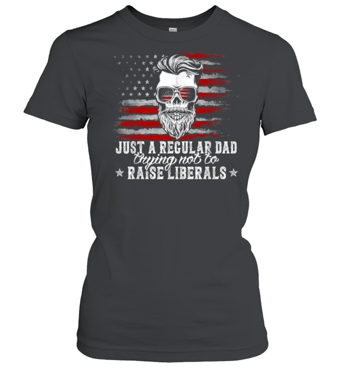 Just A Regular Dad Trying Not To Raise Liberals American Flag T- Classic Women'S T-Shirt