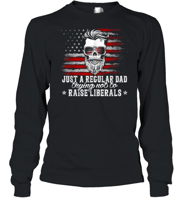 Just A Regular Dad Trying Not To Raise Liberals American Flag T- Long Sleeved T-Shirt