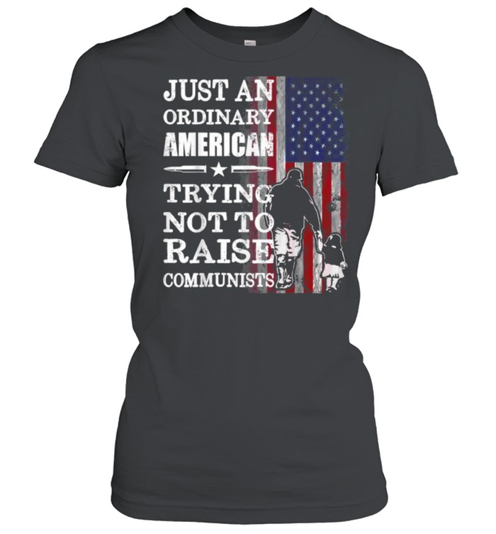 Just An Ordinary American Trying Not To Raise Communists American Flag T- Classic Women'S T-Shirt