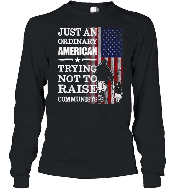 Just An Ordinary American Trying Not To Raise Communists American Flag T- Long Sleeved T-Shirt
