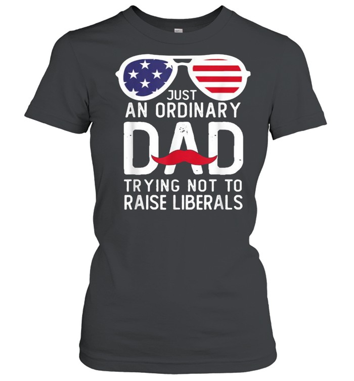 Just An Ordinary Dad Trying Not To Raise Liberals Beard Dad Sunglasses American Flag T- Classic Women'S T-Shirt