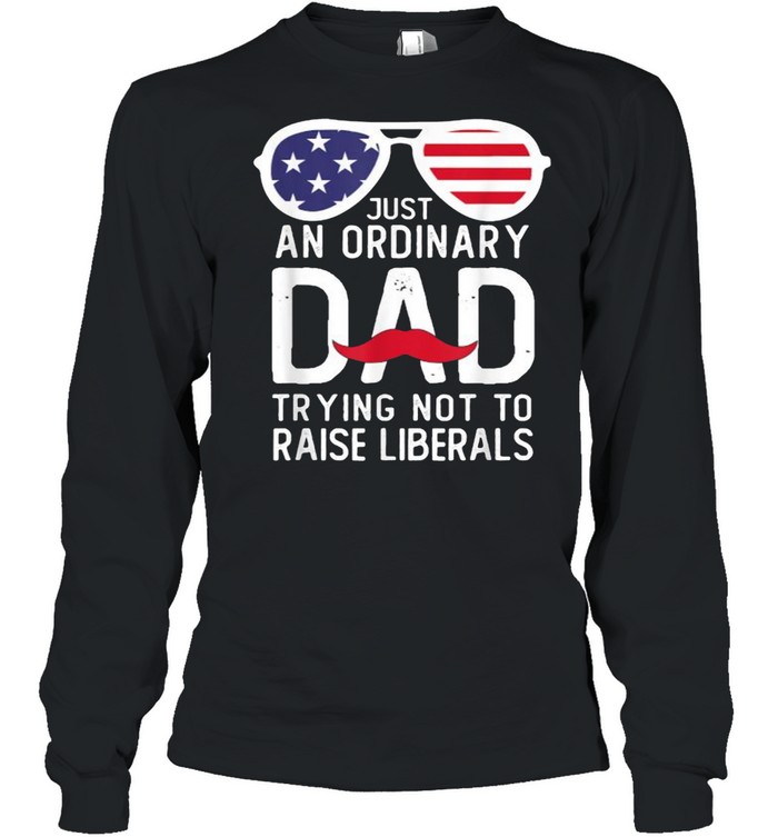 Just An Ordinary Dad Trying Not To Raise Liberals Beard Dad Sunglasses American Flag T- Long Sleeved T-Shirt