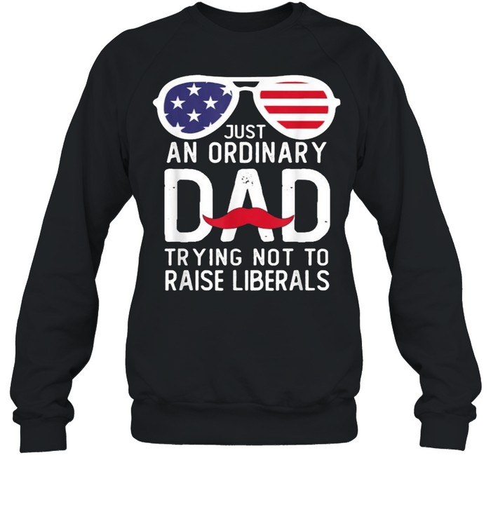 Just An Ordinary Dad Trying Not To Raise Liberals Beard Dad Sunglasses American Flag T- Unisex Sweatshirt