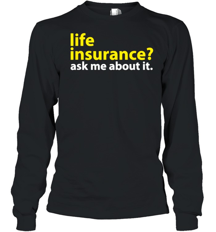Life Insurance Ask Me About It T- Long Sleeved T-shirt