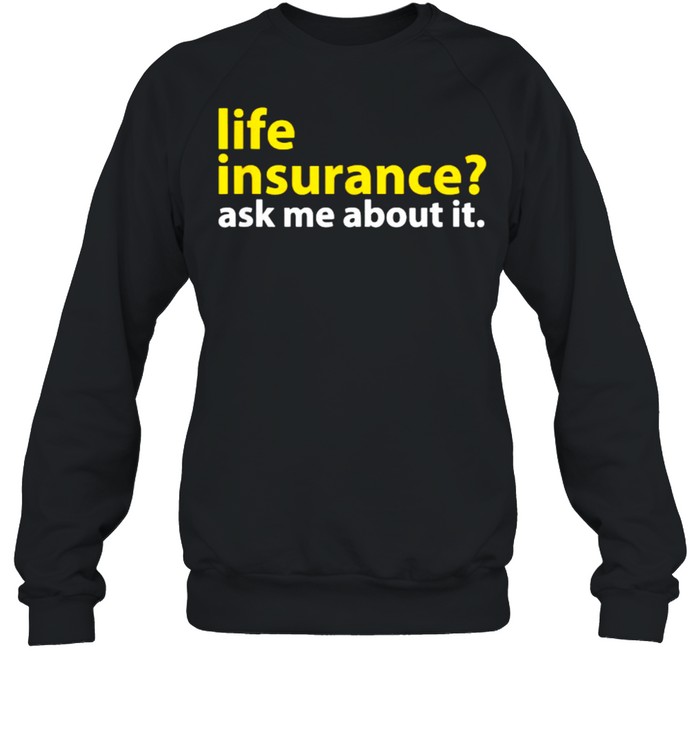 Life Insurance Ask Me About It T- Unisex Sweatshirt