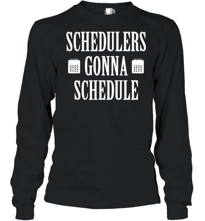 Schedulers Gonna Schedule T- Long Sleeved T-shirt