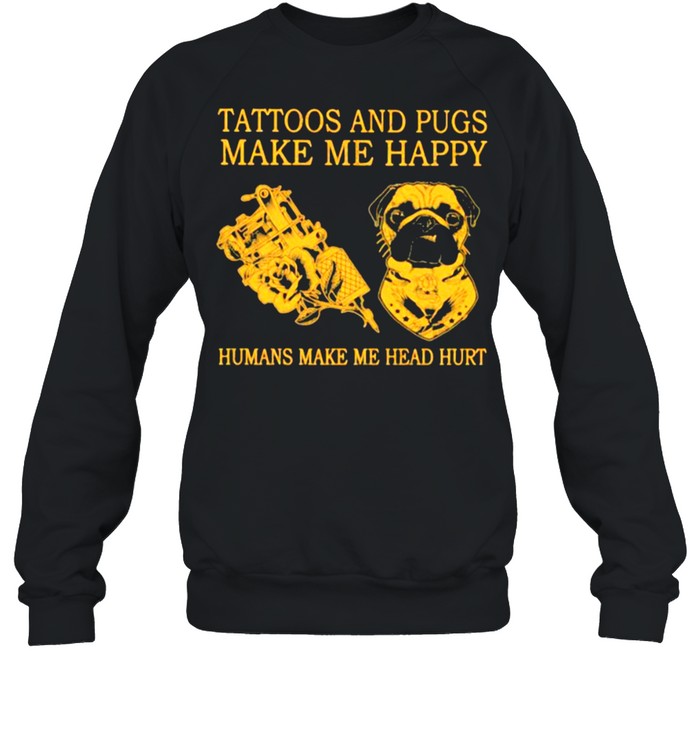 Tattoos And Pugs Make Me Happy Humans Make Me Head Hurt  Unisex Sweatshirt