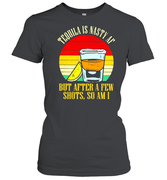 Tequila Is Nasty Af But After A Few Shots So Am I Vintage  Classic Women'S T-Shirt