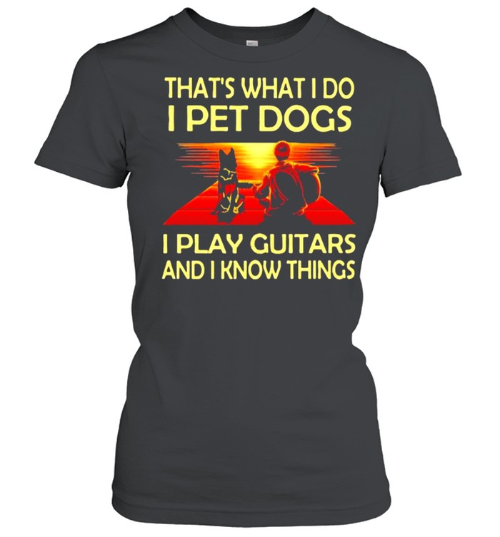 That’s What I Do I Pet Dogs I Play Guitars And I Know Things  Classic Women'S T-Shirt