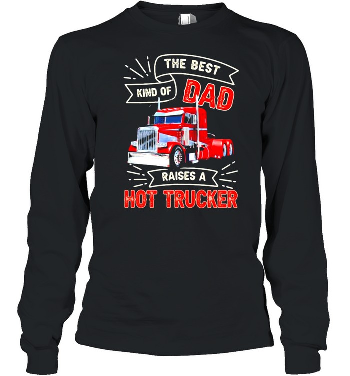 The Best Kind OS Dad Raises A Hot Trucker  Long Sleeved T-shirt