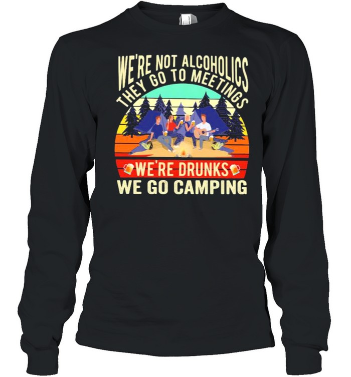 We’re Not Alcoholics They Go To Meetings We’re Drunks We Go Camping Vintage  Long Sleeved T-Shirt