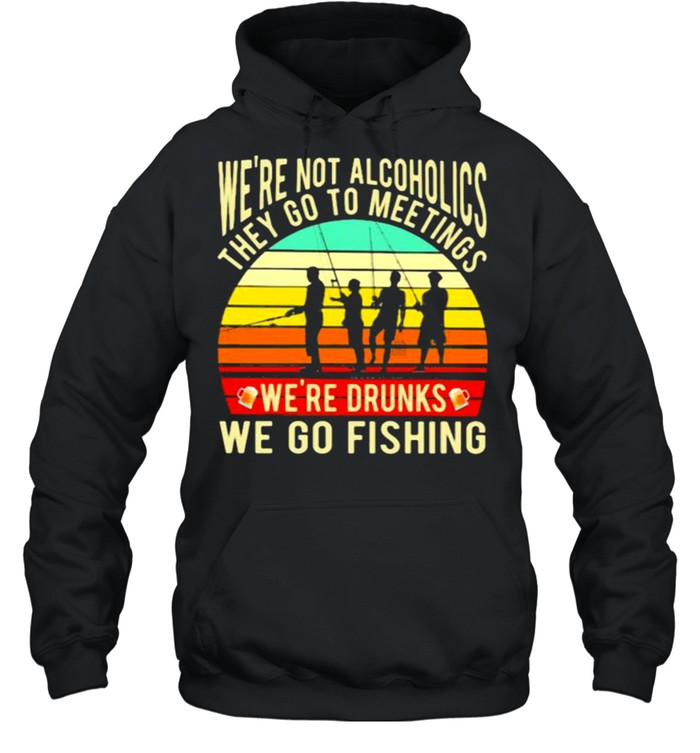 We’re Not Alcoholics They Go To Meetings We’re Drunks We Go Fishing Vintage  Unisex Hoodie