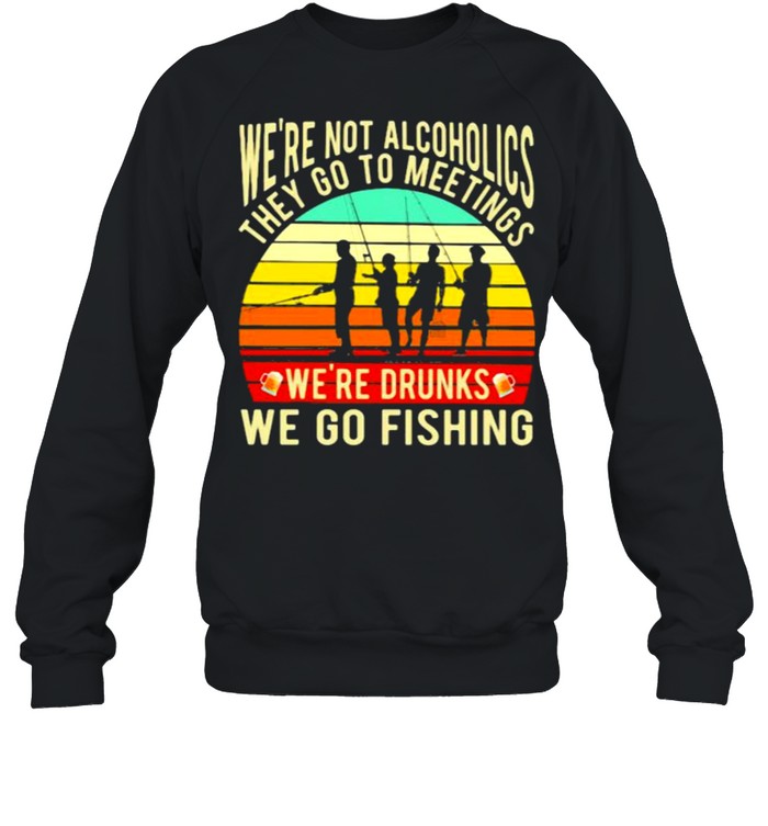 We’re Not Alcoholics They Go To Meetings We’re Drunks We Go Fishing Vintage  Unisex Sweatshirt