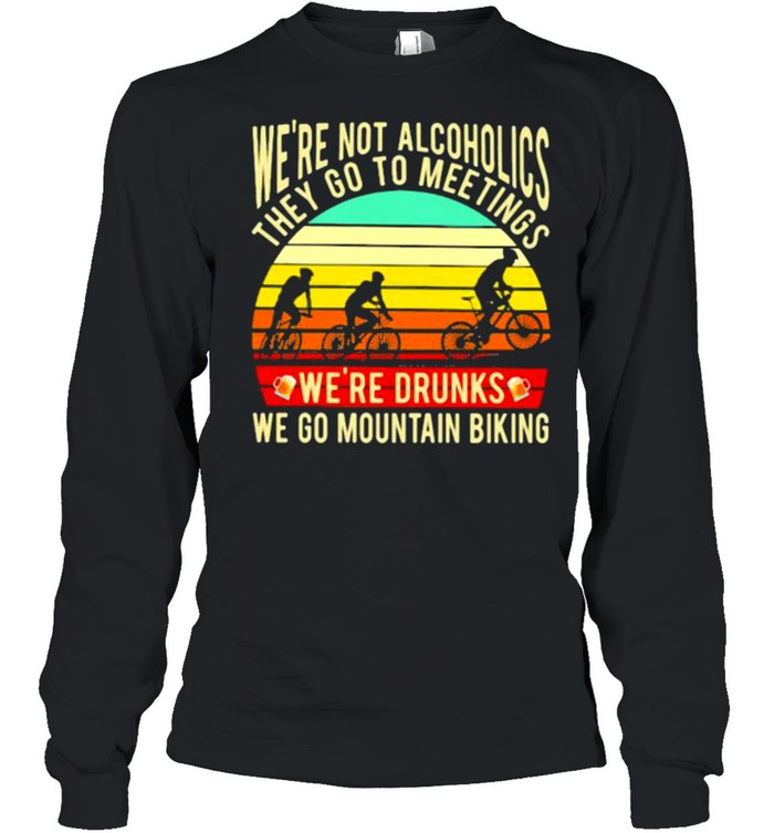 We’re Not Alcoholics They Go To Meetings We’re Drunks We Go Mountain Biking Vintage  Long Sleeved T-Shirt