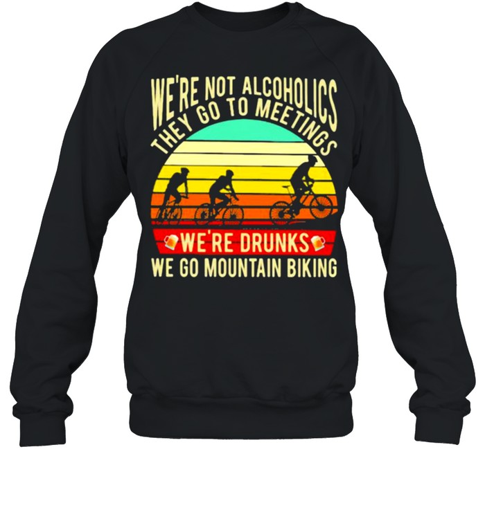 We’re Not Alcoholics They Go To Meetings We’re Drunks We Go Mountain Biking Vintage  Unisex Sweatshirt