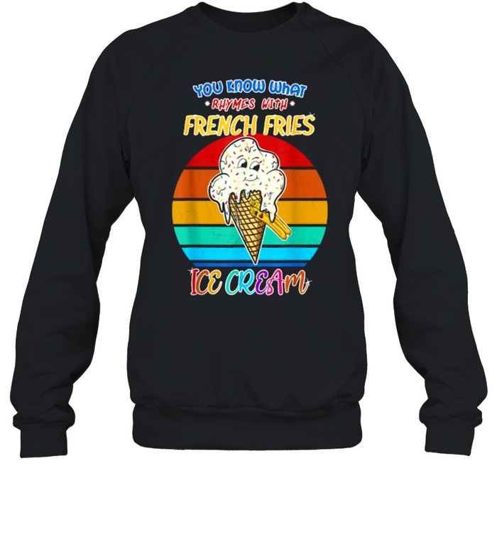 You Know What Rhymes With French Fries Ice Cream Vintage T- Unisex Sweatshirt