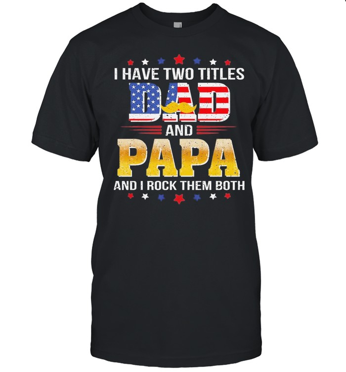 I hate two titles dad and papa and I rock them both American flag shirt Classic Men's T-shirt