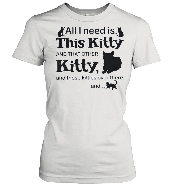 All I Need Is This Kitty And That Other Kitty And Those Kites Over There And Cats Shirt Classic Women'S T-Shirt