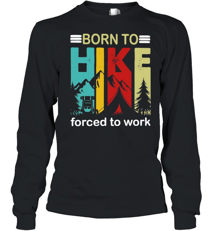 Born To Hike Forced To Work Hiking T-Shirt Long Sleeved T-Shirt