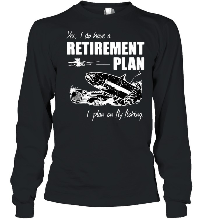 Carp Fishing Art Yes I Do Have A Retirement Plan I Plan On Fly Fishing T-Shirt Long Sleeved T-Shirt